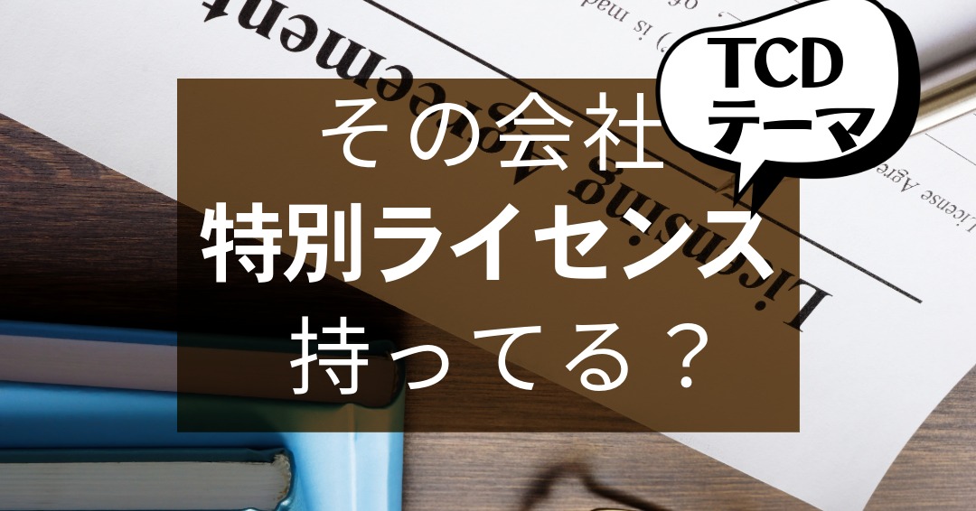 TCDテーマ：その会社、特別ライセンス持ってる？